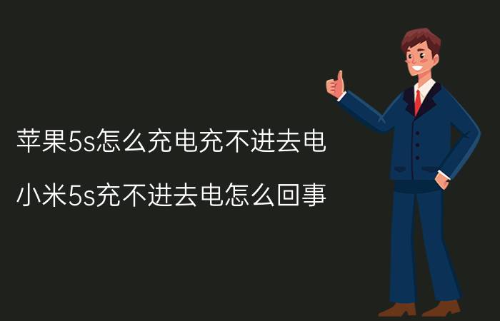 苹果5s怎么充电充不进去电 小米5s充不进去电怎么回事？